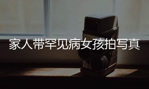 家人帶罕見病女孩拍寫真，用鏡頭記錄生命的堅韌與希望