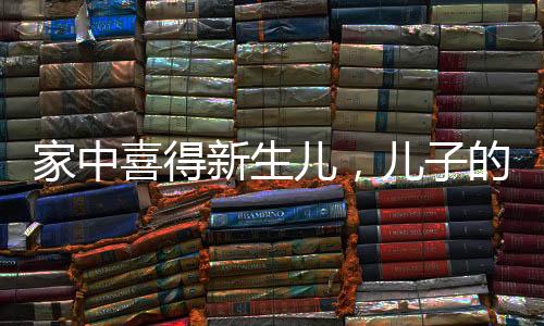 家中喜得新生兒，兒子的接生奇跡彰顯家庭的溫馨力量