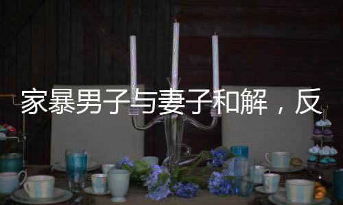家暴男子與妻子和解，反思與重建關(guān)系的旅程