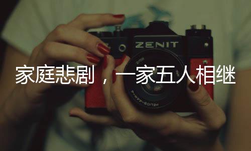 家庭悲劇，一家五人相繼確診同一種癌癥引發(fā)關(guān)注