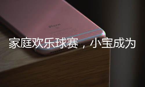 家庭歡樂球賽，小寶成為意外的球星