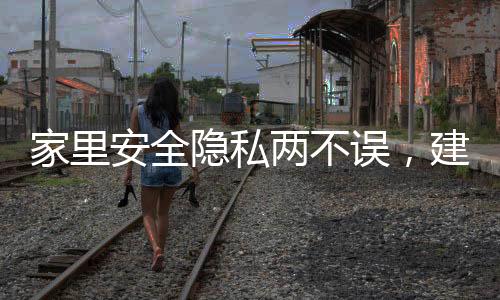 家里安全隱私兩不誤，建議慎裝攝像頭，以保護(hù)家庭隱私安全