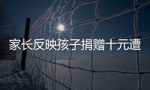 家長(zhǎng)反映孩子捐贈(zèng)十元遭公益組織指責(zé)摳門——關(guān)于公益捐贈(zèng)與言論的探討