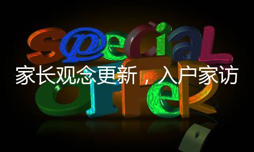 家長觀念更新，入戶家訪不再是教育主流方式