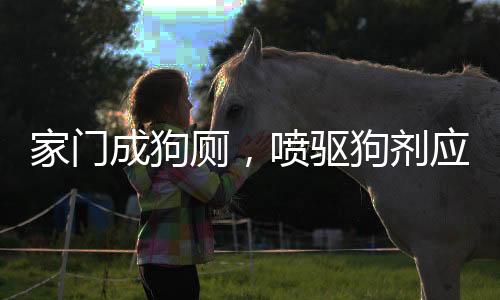 家門成狗廁，噴驅(qū)狗劑應(yīng)對(duì)