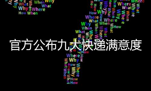 官方公布九大快遞滿意度：順豐再獲第一、京東第二
