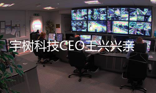 宇樹(shù)科技CEO王興興親自代言，引領(lǐng)科技潮流新風(fēng)向