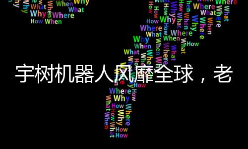 宇樹機(jī)器人風(fēng)靡全球，老外掀起熱潮！創(chuàng)新科技掀起熱潮，究竟何去何從？