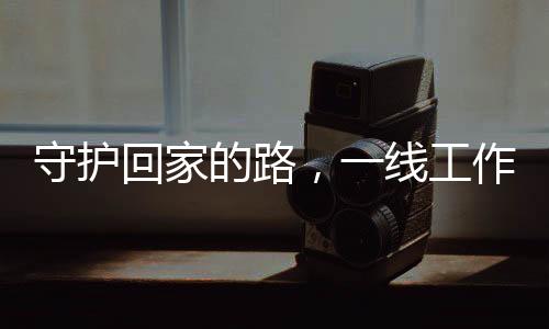 守護(hù)回家的路，一線工作者的溫情護(hù)航