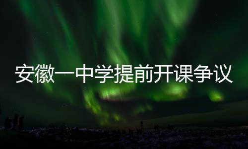 安徽一中學提前開課爭議，官方回應與深入解讀