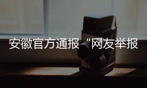 安徽官方通報“網(wǎng)友舉報一學(xué)校提前開學(xué)遭懟”：已暫停涉事值班當(dāng)事人工作