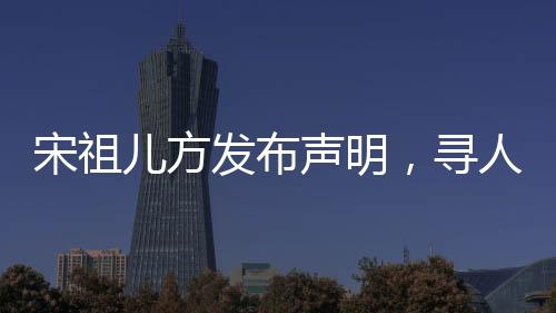 宋祖兒方發(fā)布聲明，尋人男子實為寄宿家庭弟弟