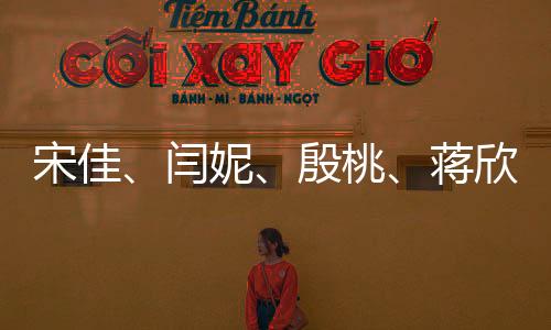宋佳、閆妮、殷桃、蔣欣，媽媽四次方的魅力無法擋