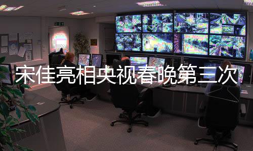 宋佳亮相央視春晚第三次聯(lián)排，一線明星璀璨助陣