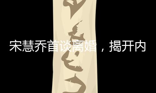 宋慧喬首談離婚，揭開內(nèi)心世界的真實(shí)聲音