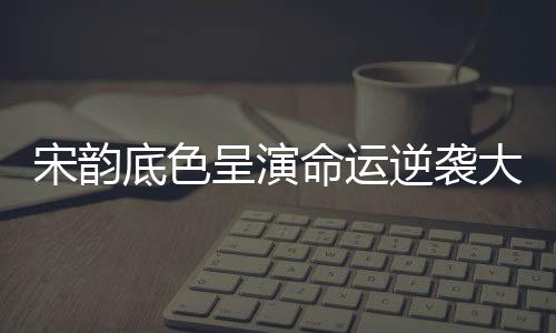 宋韻底色呈演命運(yùn)逆襲大戲 《似錦》官宣定檔