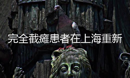 完全截癱患者在上海重新站起，重塑生活的奇跡
