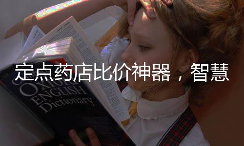 定點(diǎn)藥店比價(jià)神器，智慧決策助力民眾健康福利最大化