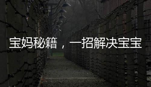 寶媽秘籍，一招解決寶寶落地醒難題