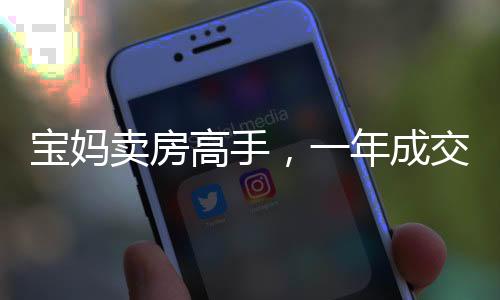 寶媽賣房高手，一年成交158套，實現(xiàn)百萬年薪的勵志故事