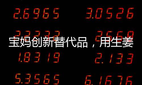 寶媽創(chuàng)新替代品，用生姜制作棒棒糖，巧妙引導(dǎo)女兒遠(yuǎn)離糖分過(guò)度攝入