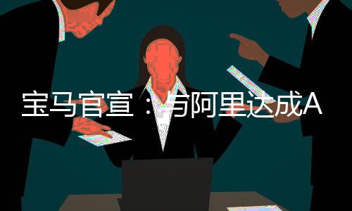 寶馬官宣：與阿里達(dá)成AI合作