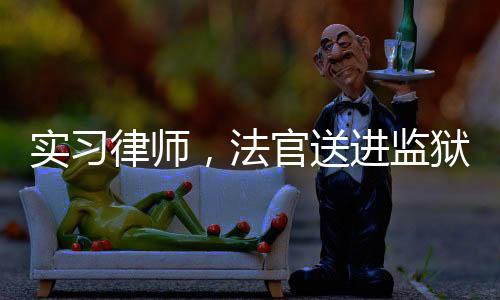 實(shí)習(xí)律師，法官送進(jìn)監(jiān)獄踩縫紉機(jī)
