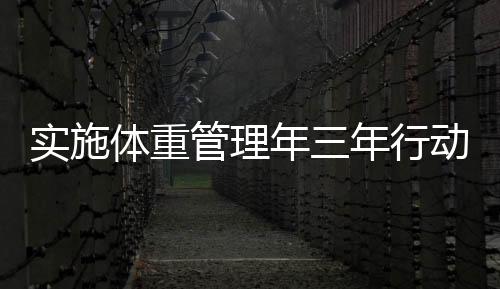 實施體重管理年三年行動，重塑健康生活方式
