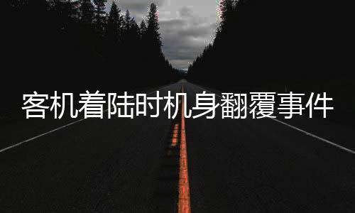 客機著陸時機身翻覆事件全程揭秘