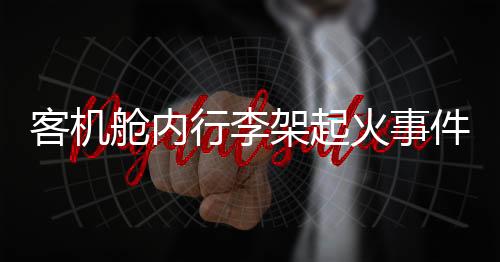 客機(jī)艙內(nèi)行李架起火事件揭秘
