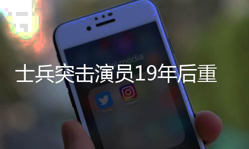 士兵突擊演員19年后重聚，再現(xiàn)軍旅情懷，引發(fā)觀眾強(qiáng)烈共鳴