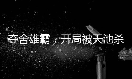 奪舍雄霸，開局被天池殺手追殺