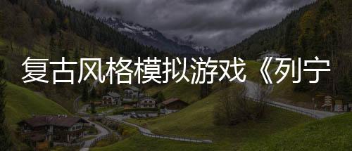 復古風格模擬游戲《列寧街小攤》Steam頁面開放 年內(nèi)發(fā)售