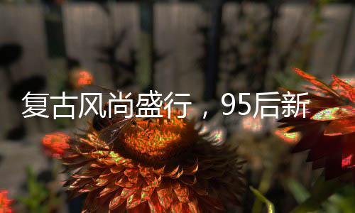 復(fù)古風(fēng)尚盛行，95后新人用拼多多辦復(fù)古婚禮紀實