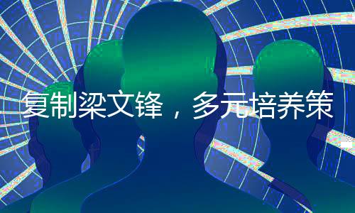 復(fù)制梁文鋒，多元培養(yǎng)策略孕育卓越人才