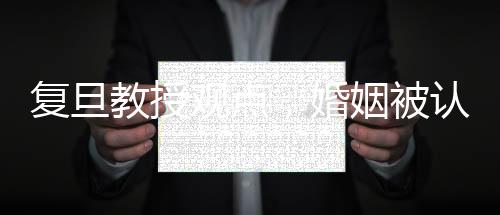 復(fù)旦教授觀點(diǎn)，婚姻被認(rèn)為是最大的幸福來源