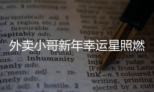 外賣小哥新年幸運星照燃 抽中萬元大獎實現(xiàn)新一年愿望新篇章