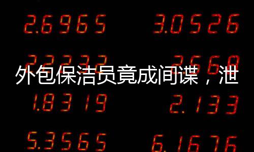 外包保潔員竟成間諜，泄露國家機(jī)密事件揭秘