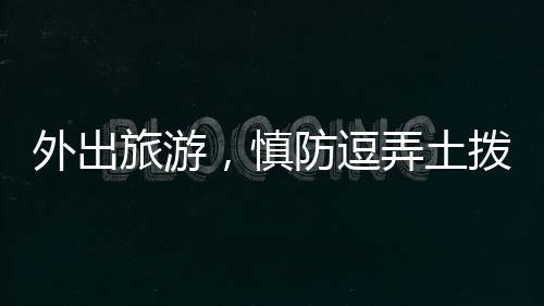 外出旅游，慎防逗弄土撥鼠——關(guān)于動物保護(hù)與人身安全的提醒