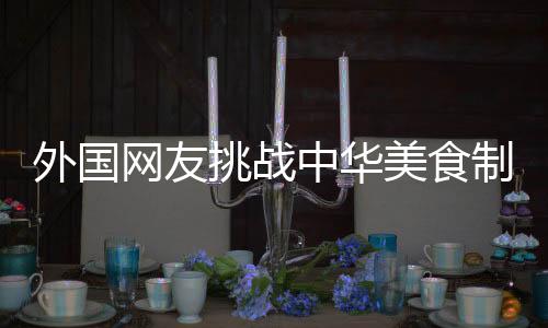 外國(guó)網(wǎng)友挑戰(zhàn)中華美食制作雞蛋羹，廚藝進(jìn)階心得分享