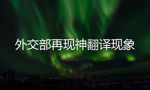 外交部再現(xiàn)神翻譯現(xiàn)象