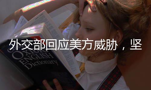 外交部回應美方威脅，堅定維護國家利益，展現(xiàn)大國擔當