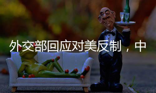 外交部回應(yīng)對(duì)美反制，中方立場(chǎng)堅(jiān)定，維護(hù)國(guó)家利益