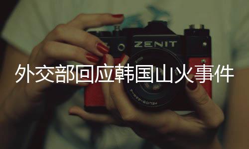 外交部回應(yīng)韓國(guó)山火事件，中方關(guān)切與應(yīng)對(duì)舉措分析