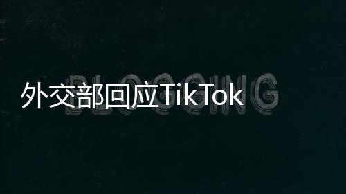 外交部回應(yīng)TikTok恢復(fù)在美服務(wù)，中美數(shù)字合作展現(xiàn)新動(dòng)向