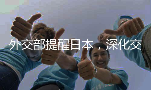 外交部提醒日本，深化交流合作需避免誤判風險，維護地區(qū)和平穩(wěn)定