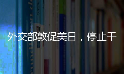 外交部敦促美日，停止干涉中國內(nèi)政