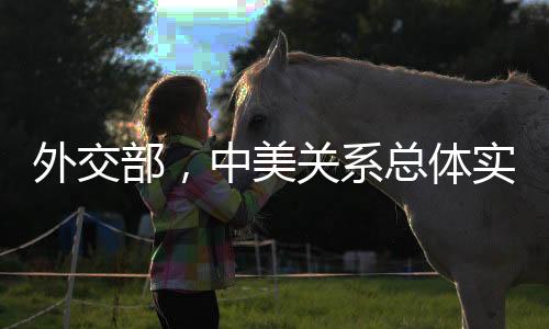 外交部，中美關(guān)系總體實現(xiàn)了穩(wěn)定