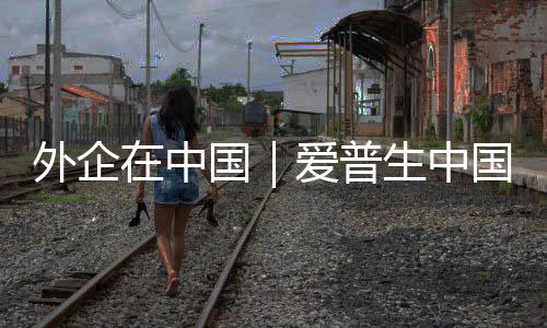 外企在中國｜愛普生中國總裁：深化本土化“共創(chuàng)”戰(zhàn)略，應對“中國速度”新挑戰(zhàn)