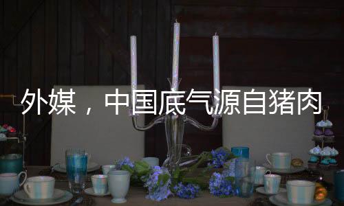 外媒，中國底氣源自豬肉長城戰(zhàn)略